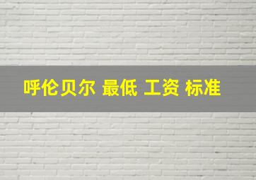 呼伦贝尔 最低 工资 标准